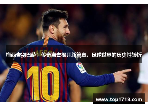 梅西告别巴萨：传奇离去揭开新篇章，足球世界的历史性转折