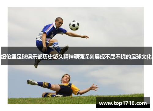 纽伦堡足球俱乐部历史悠久精神顽强深刻展现不屈不挠的足球文化
