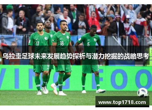 乌拉圭足球未来发展趋势探析与潜力挖掘的战略思考