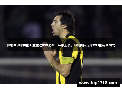 佩纳罗尔球员的职业生涯发展之路：从本土俱乐部到国际足球舞台的崭新挑战
