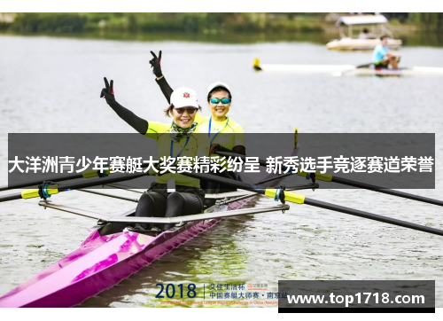 大洋洲青少年赛艇大奖赛精彩纷呈 新秀选手竞逐赛道荣誉