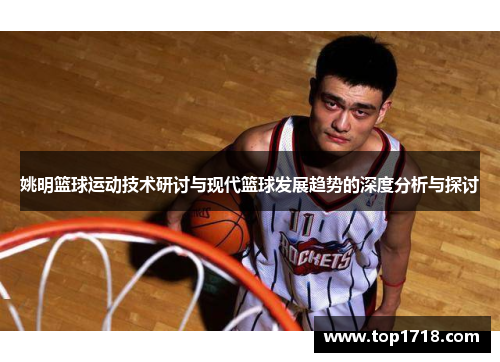 姚明篮球运动技术研讨与现代篮球发展趋势的深度分析与探讨