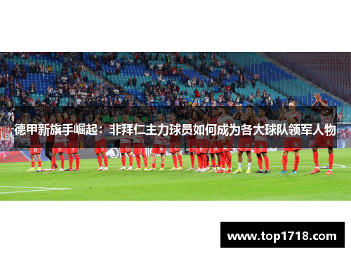 德甲新旗手崛起：非拜仁主力球员如何成为各大球队领军人物