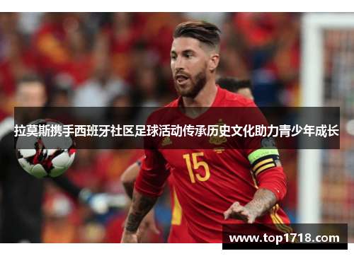 拉莫斯携手西班牙社区足球活动传承历史文化助力青少年成长