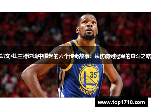 凯文·杜兰特逆境中崛起的六个传奇故事：从伤病到冠军的奋斗之路