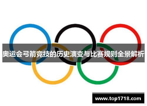 奥运会弓箭竞技的历史演变与比赛规则全景解析