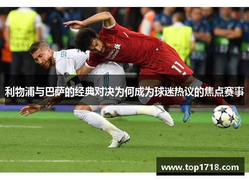 利物浦与巴萨的经典对决为何成为球迷热议的焦点赛事