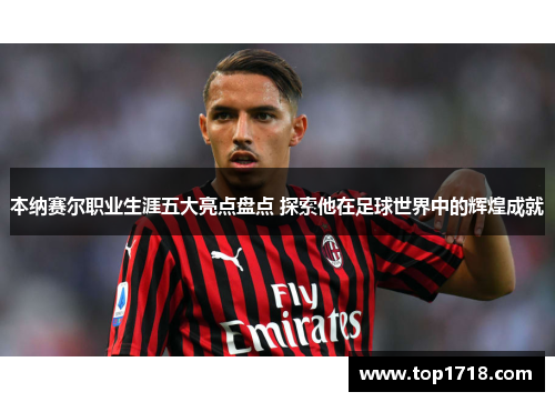 本纳赛尔职业生涯五大亮点盘点 探索他在足球世界中的辉煌成就