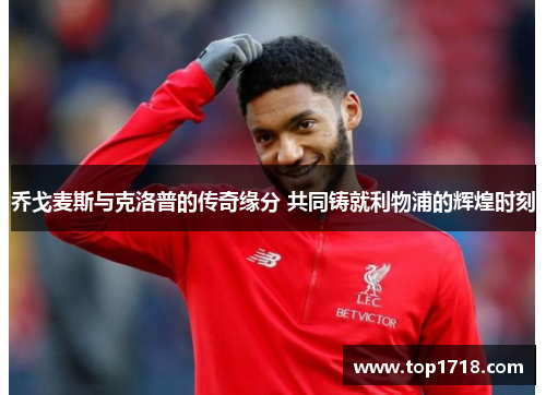 乔戈麦斯与克洛普的传奇缘分 共同铸就利物浦的辉煌时刻