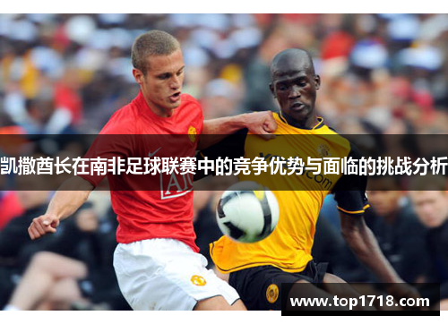 凯撒酋长在南非足球联赛中的竞争优势与面临的挑战分析