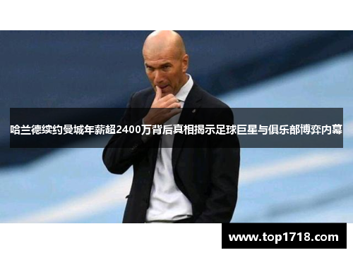 哈兰德续约曼城年薪超2400万背后真相揭示足球巨星与俱乐部博弈内幕