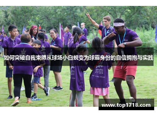如何突破自我束缚从球场小白蜕变为球霸身份的自信拥抱与实践