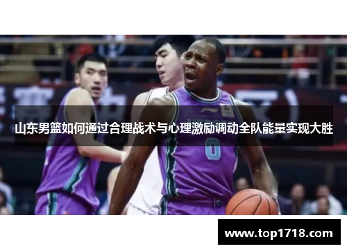 山东男篮如何通过合理战术与心理激励调动全队能量实现大胜
