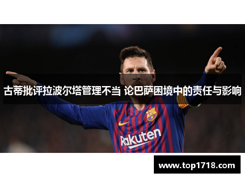 古蒂批评拉波尔塔管理不当 论巴萨困境中的责任与影响