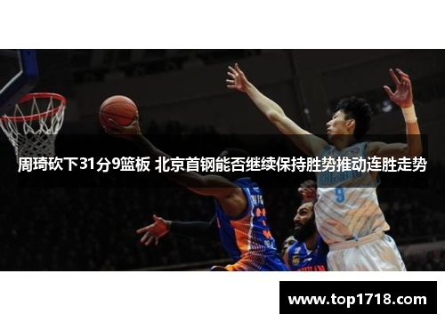 周琦砍下31分9篮板 北京首钢能否继续保持胜势推动连胜走势