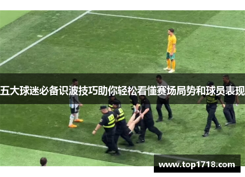 五大球迷必备识波技巧助你轻松看懂赛场局势和球员表现