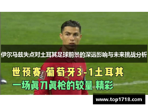 伊尔马兹失点对土耳其足球前景的深远影响与未来挑战分析
