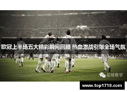 欧冠上半场五大精彩瞬间回顾 热血激战引爆全场气氛