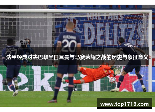 法甲经典对决巴黎圣日耳曼与马赛荣耀之战的历史与象征意义