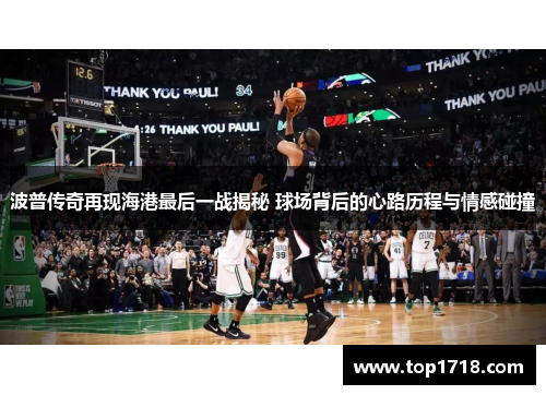 波普传奇再现海港最后一战揭秘 球场背后的心路历程与情感碰撞