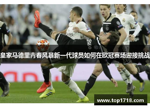 皇家马德里青春风暴新一代球员如何在欧冠赛场迎接挑战