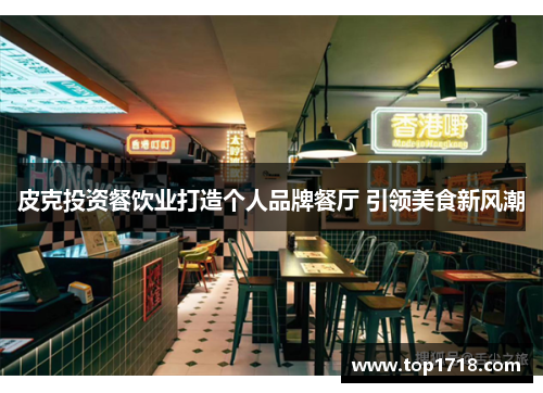 皮克投资餐饮业打造个人品牌餐厅 引领美食新风潮