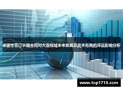 穆谢奎签订长期合同对大连鲲城未来发展及战术布局的深远影响分析