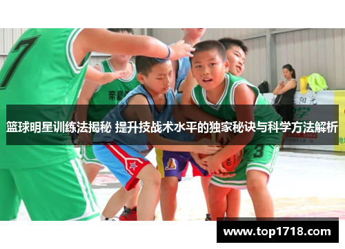 篮球明星训练法揭秘 提升技战术水平的独家秘诀与科学方法解析