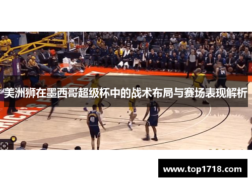 美洲狮在墨西哥超级杯中的战术布局与赛场表现解析