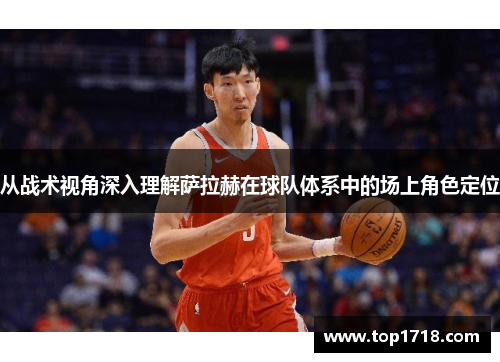 从战术视角深入理解萨拉赫在球队体系中的场上角色定位