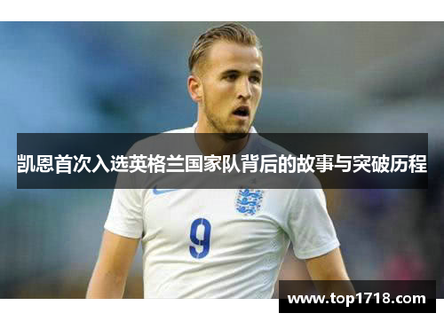 凯恩首次入选英格兰国家队背后的故事与突破历程 凯恩首次入选英格兰国家队背后的故事与突破历程