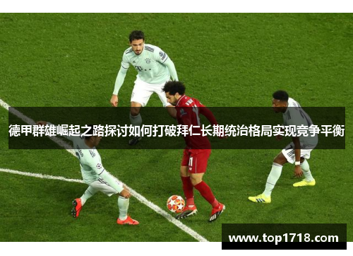 德甲群雄崛起之路探讨如何打破拜仁长期统治格局实现竞争平衡