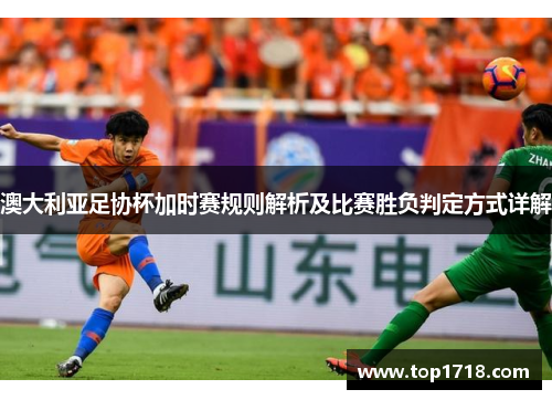 澳大利亚足协杯加时赛规则解析及比赛胜负判定方式详解