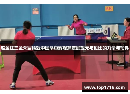赵金红三金荣耀铸就中国举重辉煌篇章展现无与伦比的力量与韧性