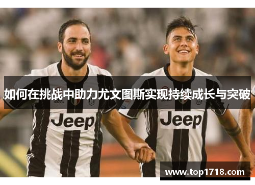 如何在挑战中助力尤文图斯实现持续成长与突破